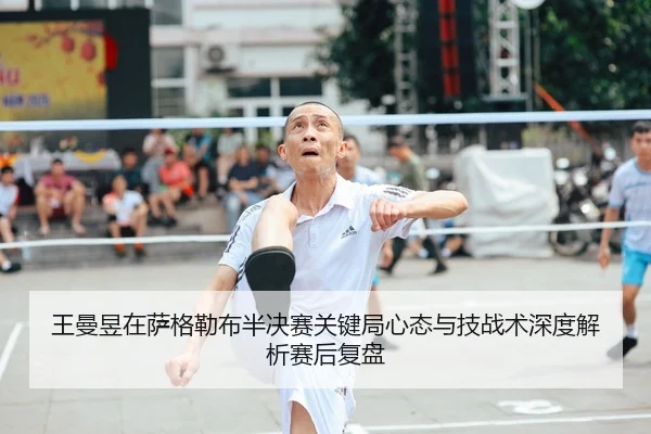 王曼昱在萨格勒布半决赛关键局心态与技战术深度解析赛后复盘