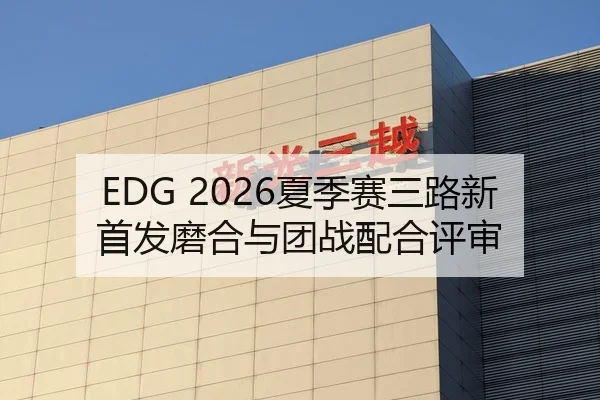 EDG 2026夏季赛三路新首发磨合与团战配合评审